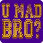 U Mad Bro? 